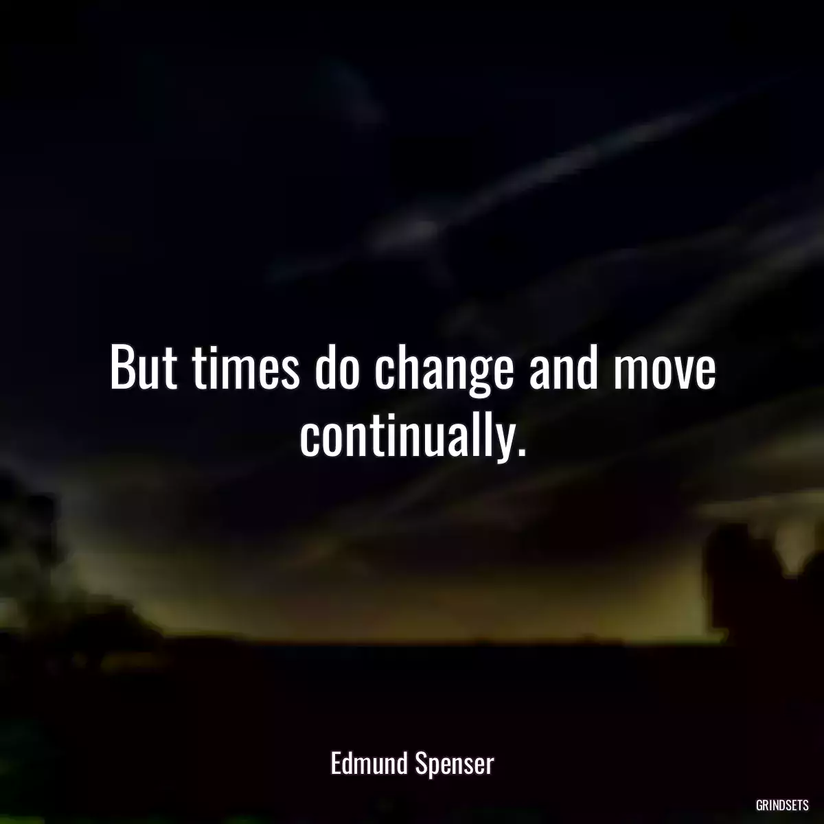 But times do change and move continually.