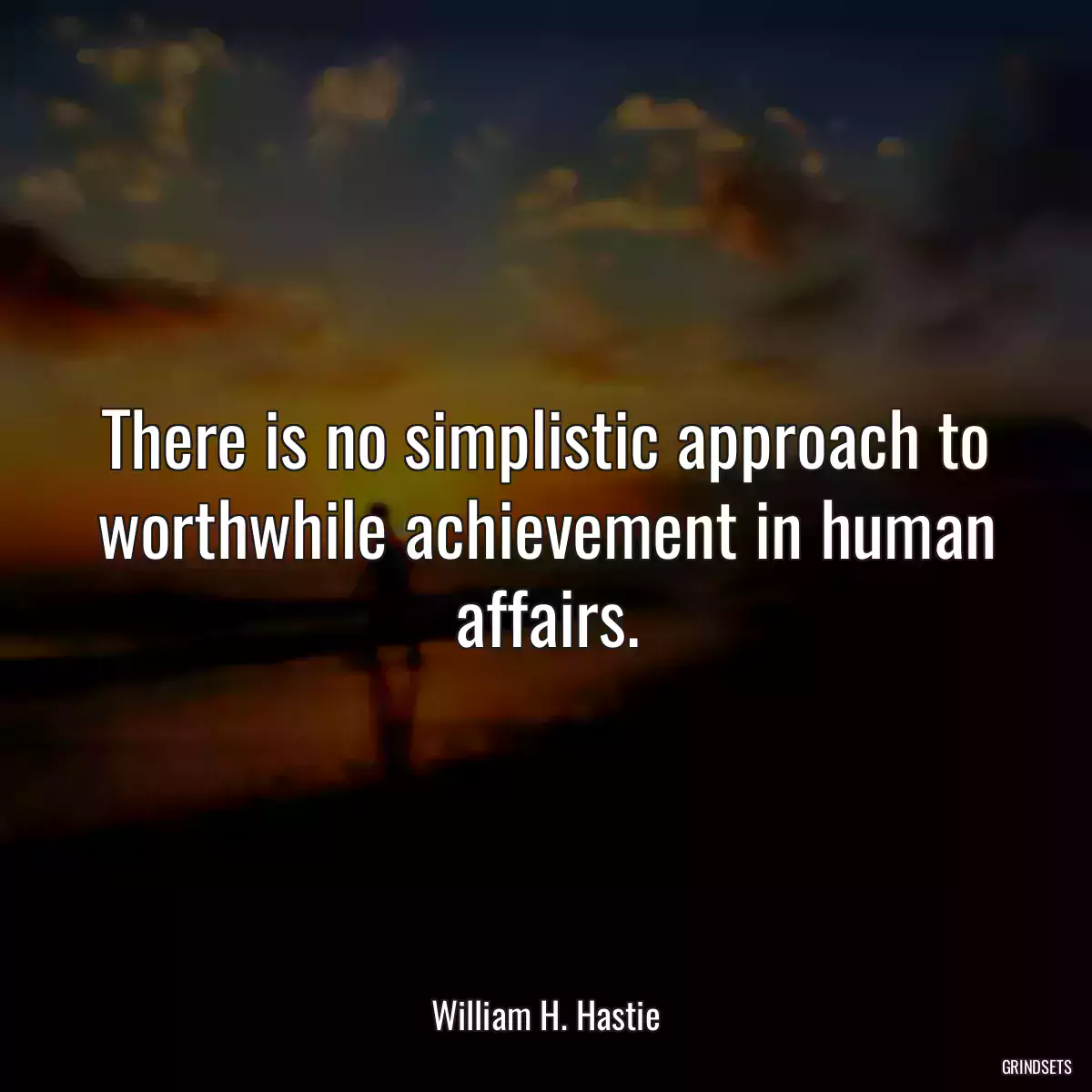 There is no simplistic approach to worthwhile achievement in human affairs.