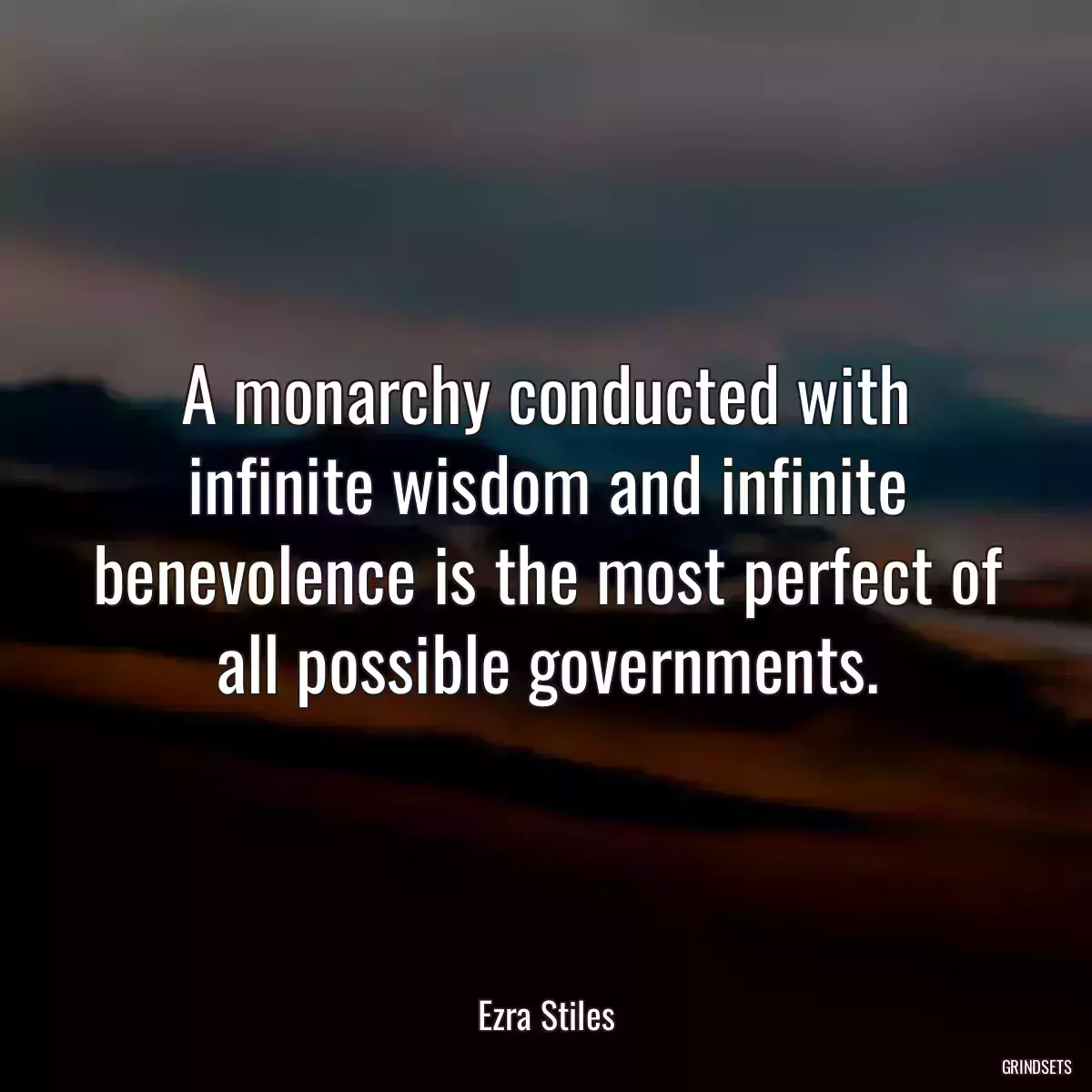 A monarchy conducted with infinite wisdom and infinite benevolence is the most perfect of all possible governments.