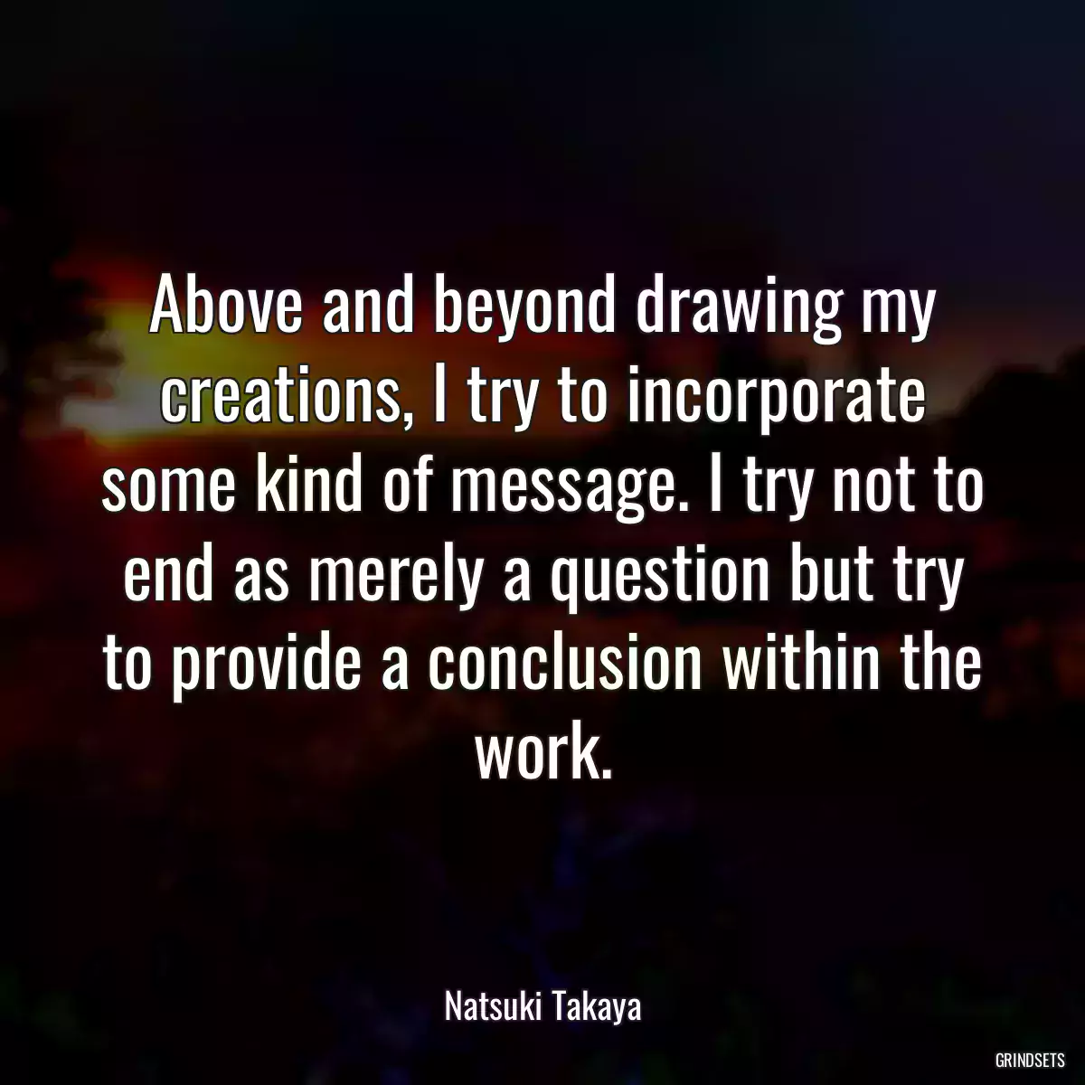 Above and beyond drawing my creations, I try to incorporate some kind of message. I try not to end as merely a question but try to provide a conclusion within the work.