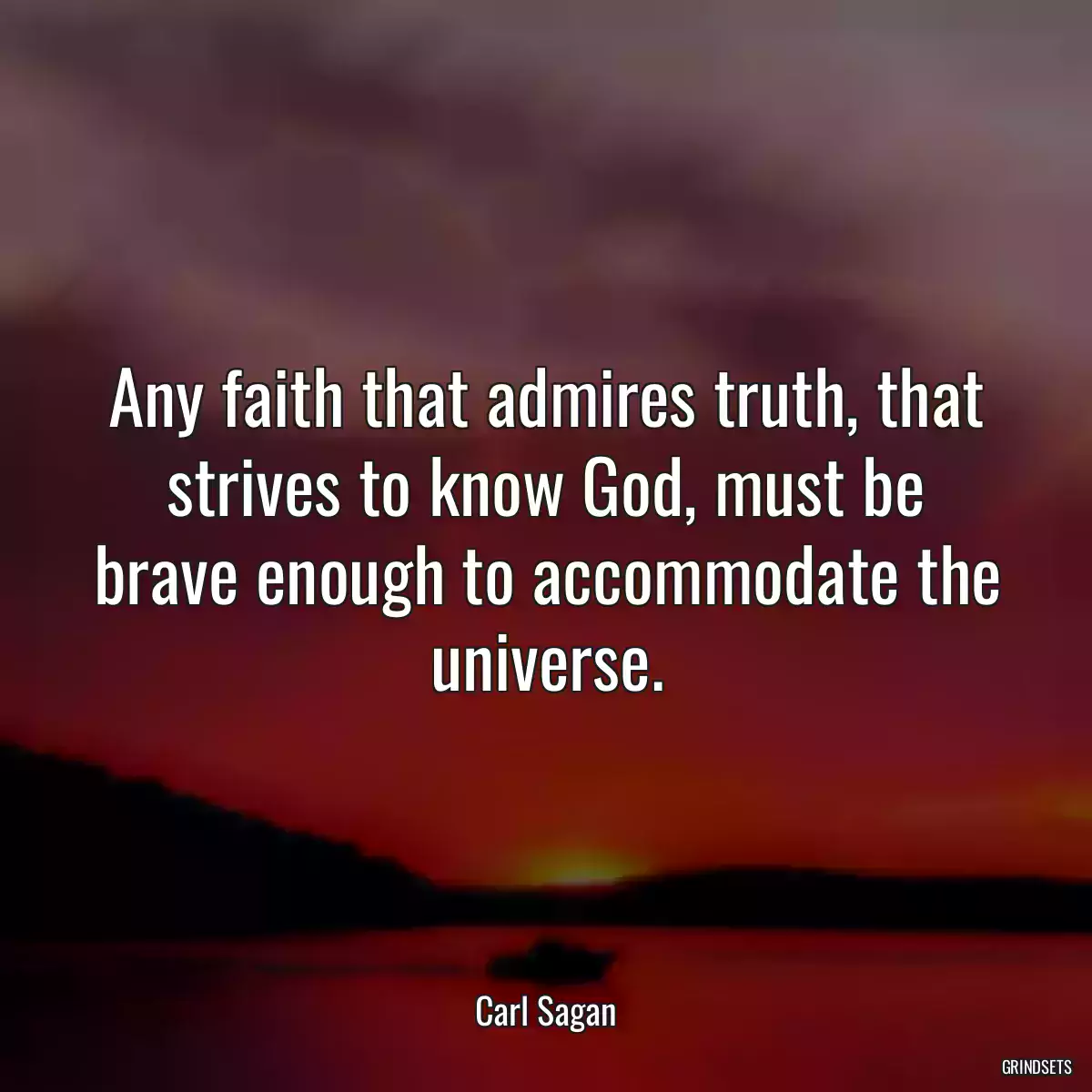 Any faith that admires truth, that strives to know God, must be brave enough to accommodate the universe.