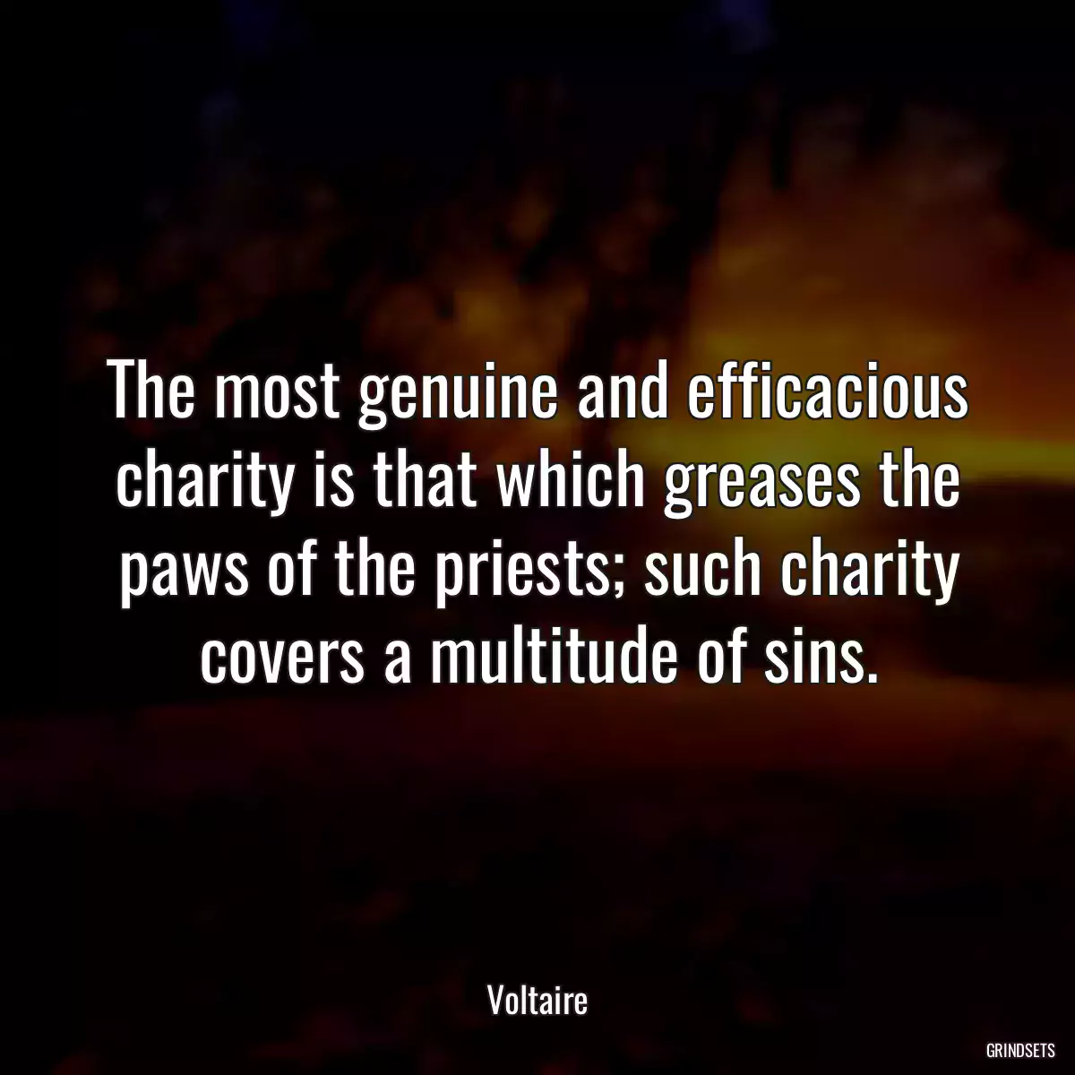 The most genuine and efficacious charity is that which greases the paws of the priests; such charity covers a multitude of sins.