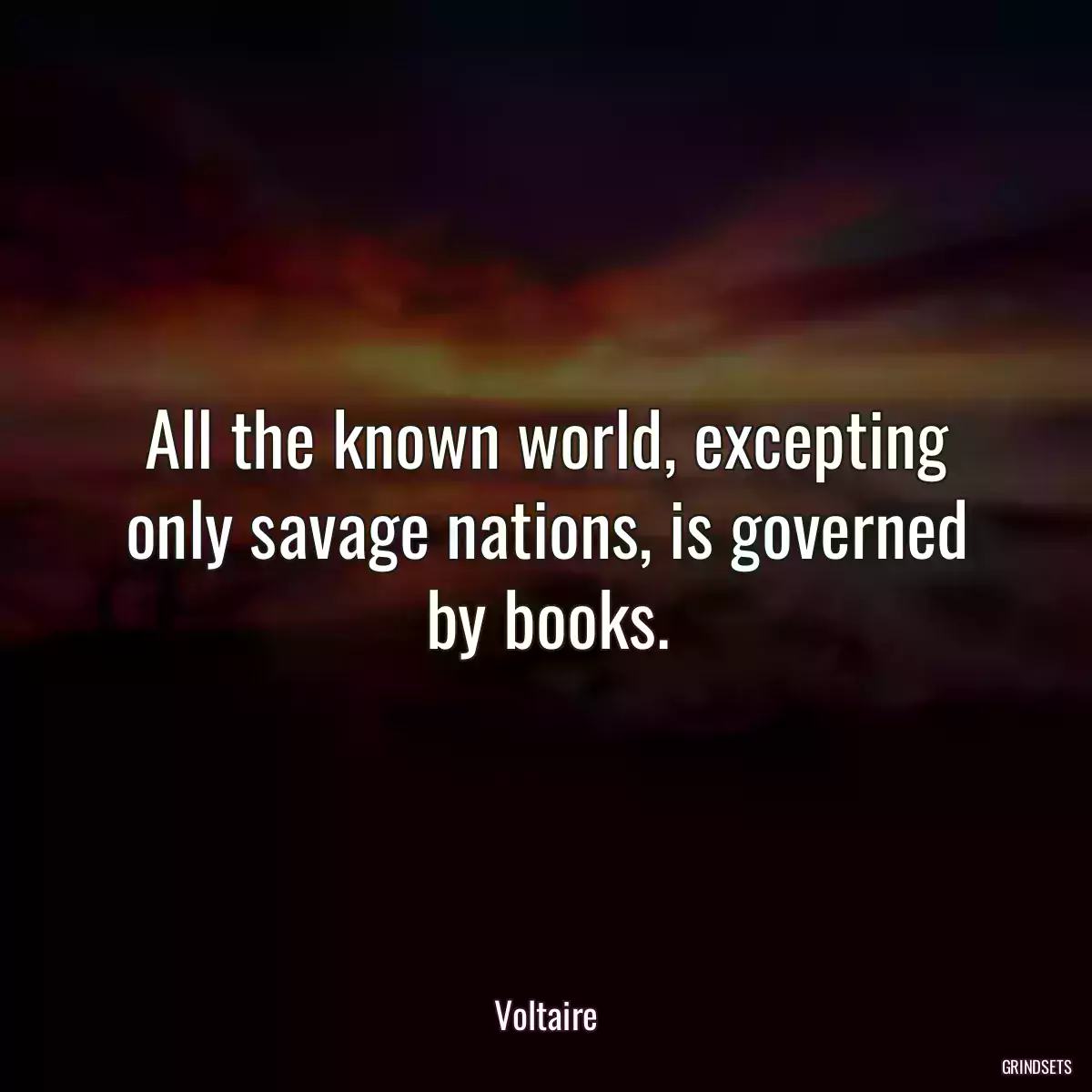 All the known world, excepting only savage nations, is governed by books.