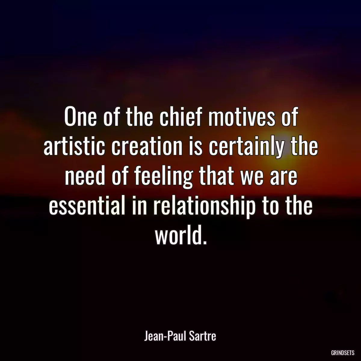 One of the chief motives of artistic creation is certainly the need of feeling that we are essential in relationship to the world.