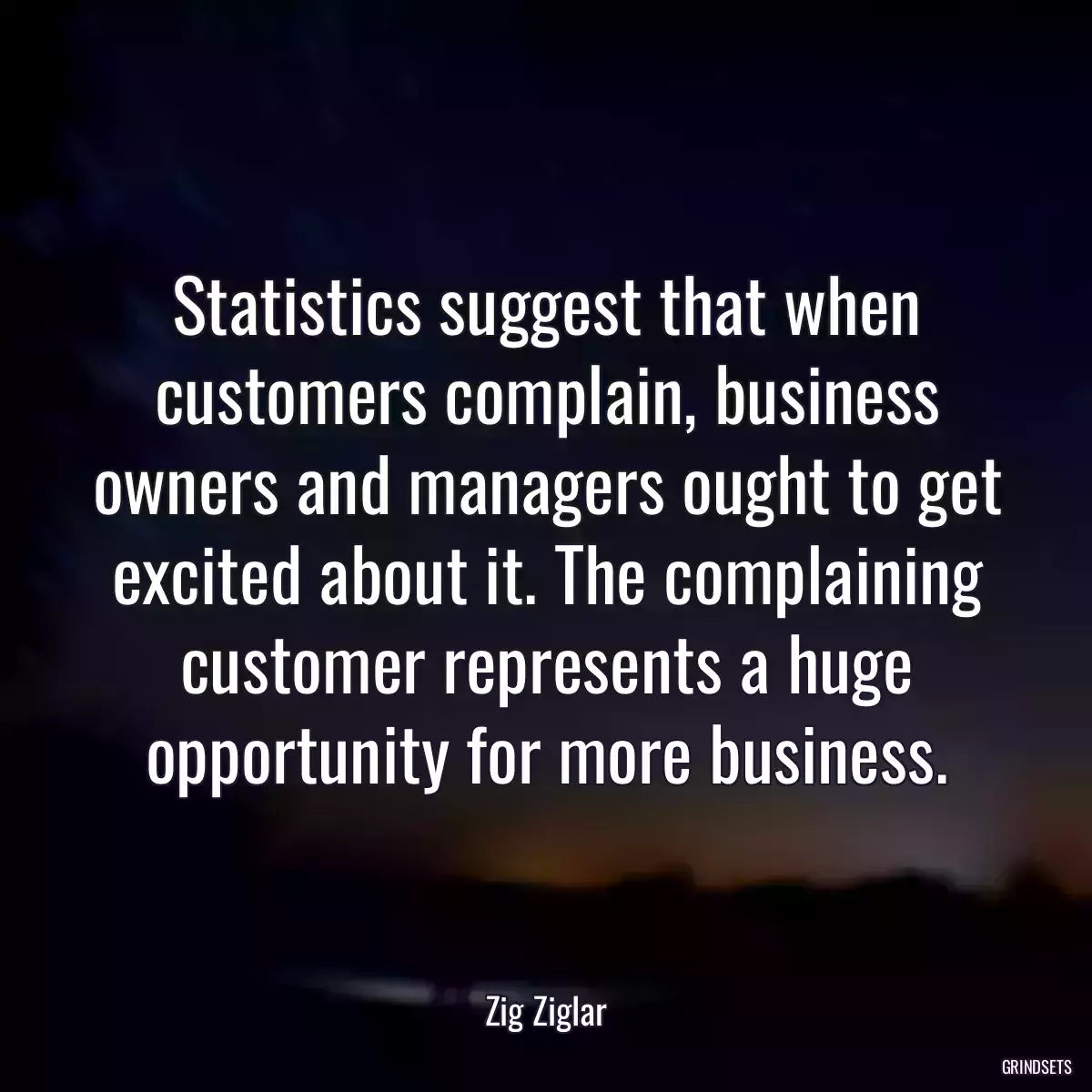 Statistics suggest that when customers complain, business owners and managers ought to get excited about it. The complaining customer represents a huge opportunity for more business.