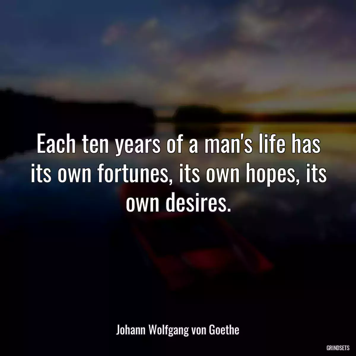 Each ten years of a man\'s life has its own fortunes, its own hopes, its own desires.