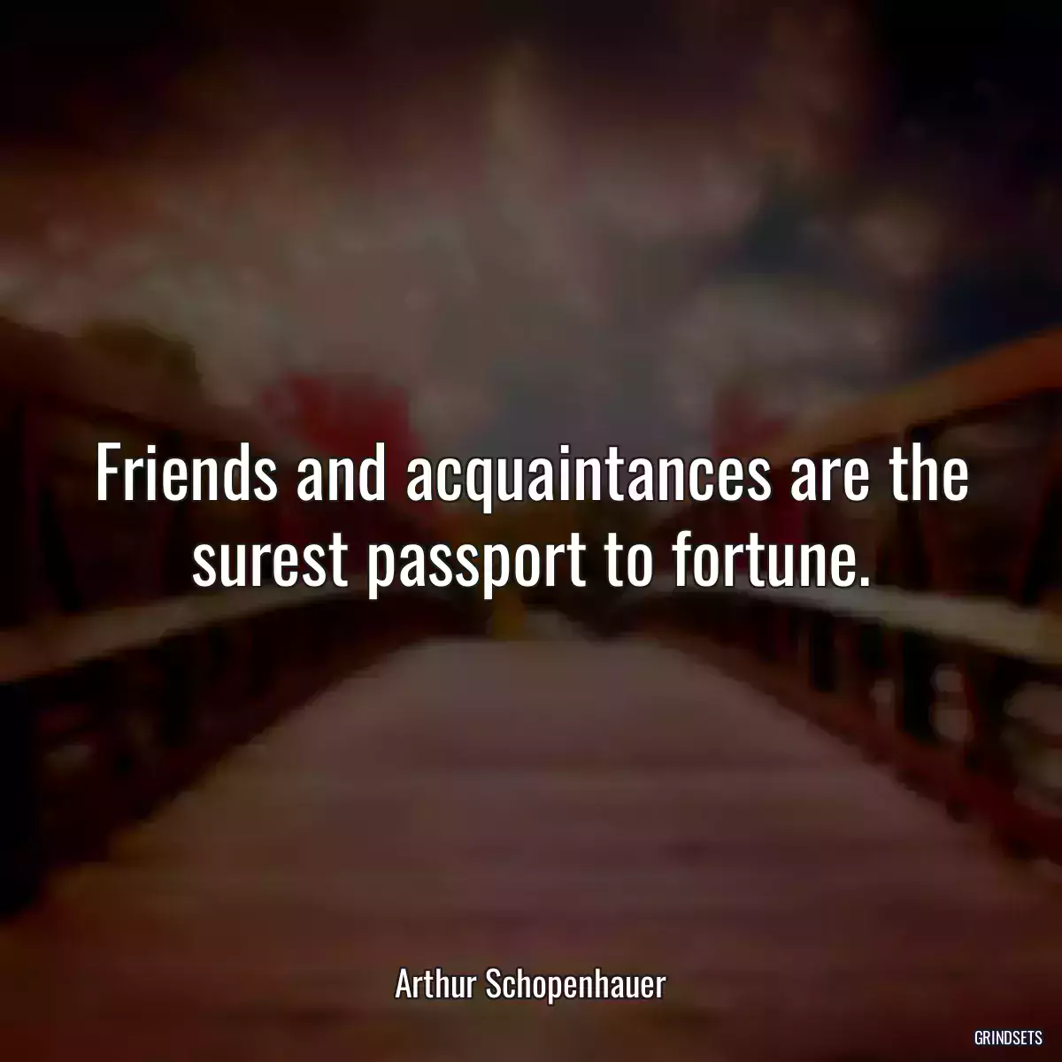 Friends and acquaintances are the surest passport to fortune.