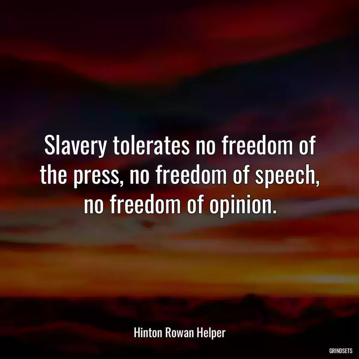 Slavery tolerates no freedom of the press, no freedom of speech, no freedom of opinion.