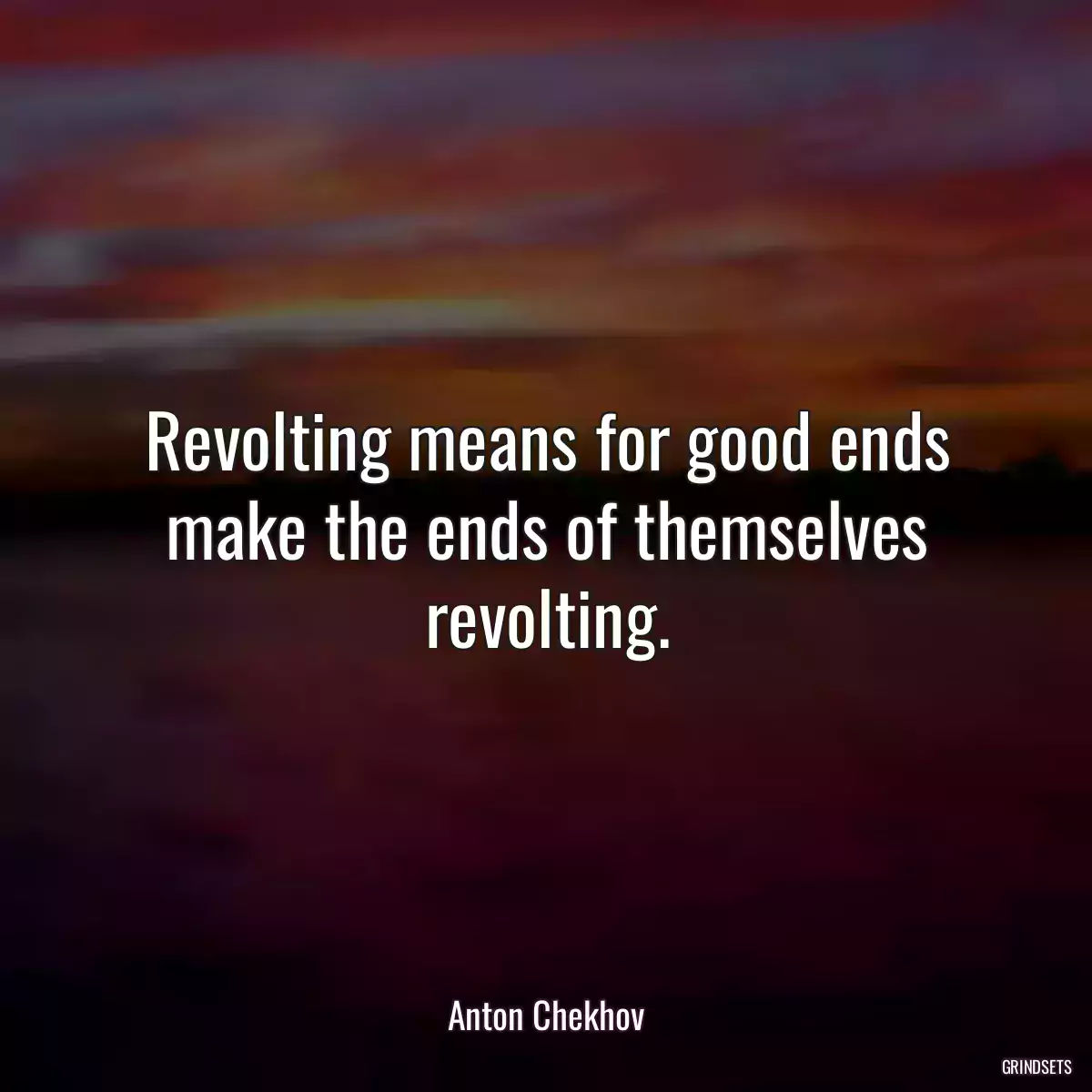 Revolting means for good ends make the ends of themselves revolting.