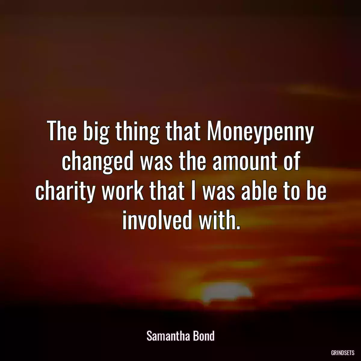 The big thing that Moneypenny changed was the amount of charity work that I was able to be involved with.