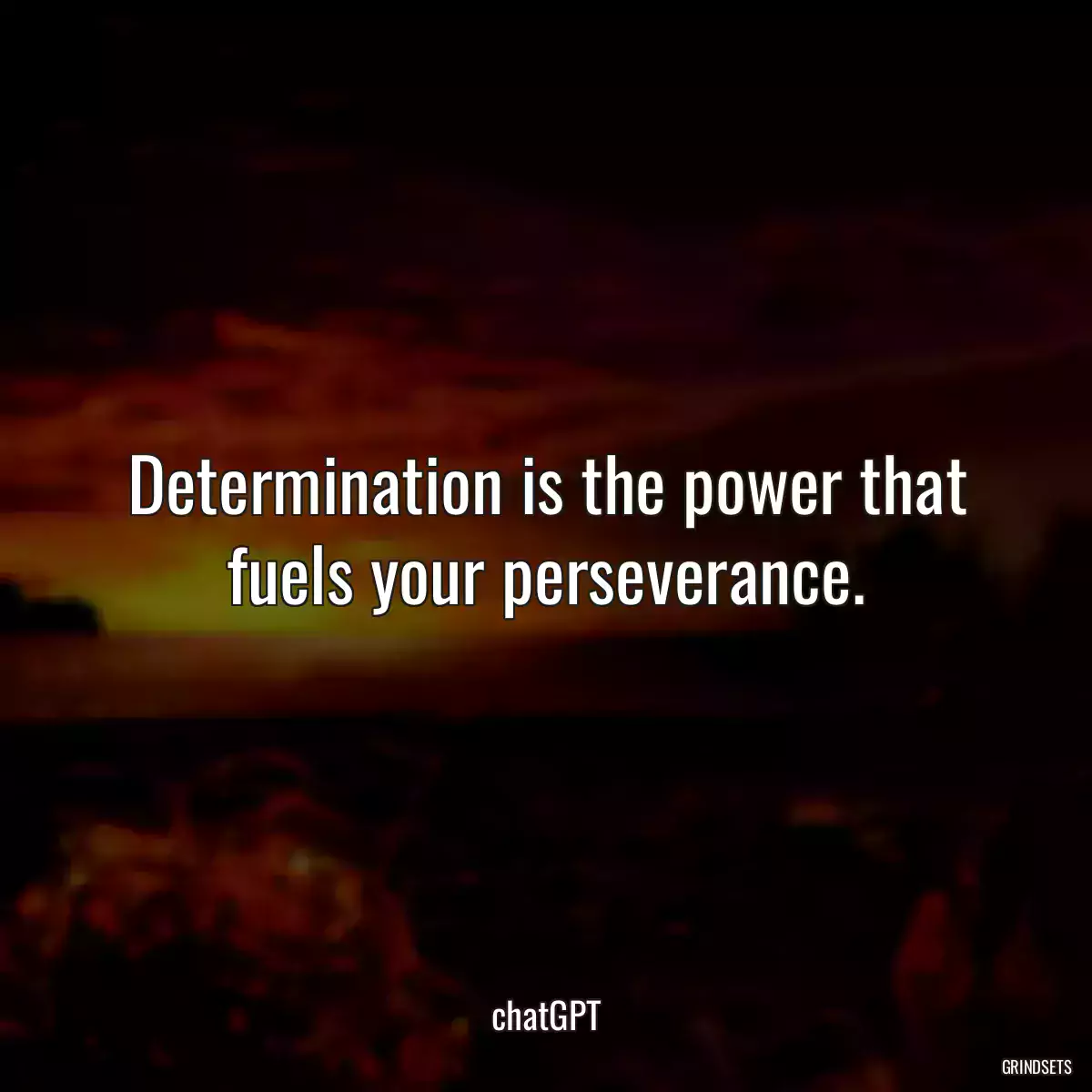 Determination is the power that fuels your perseverance.