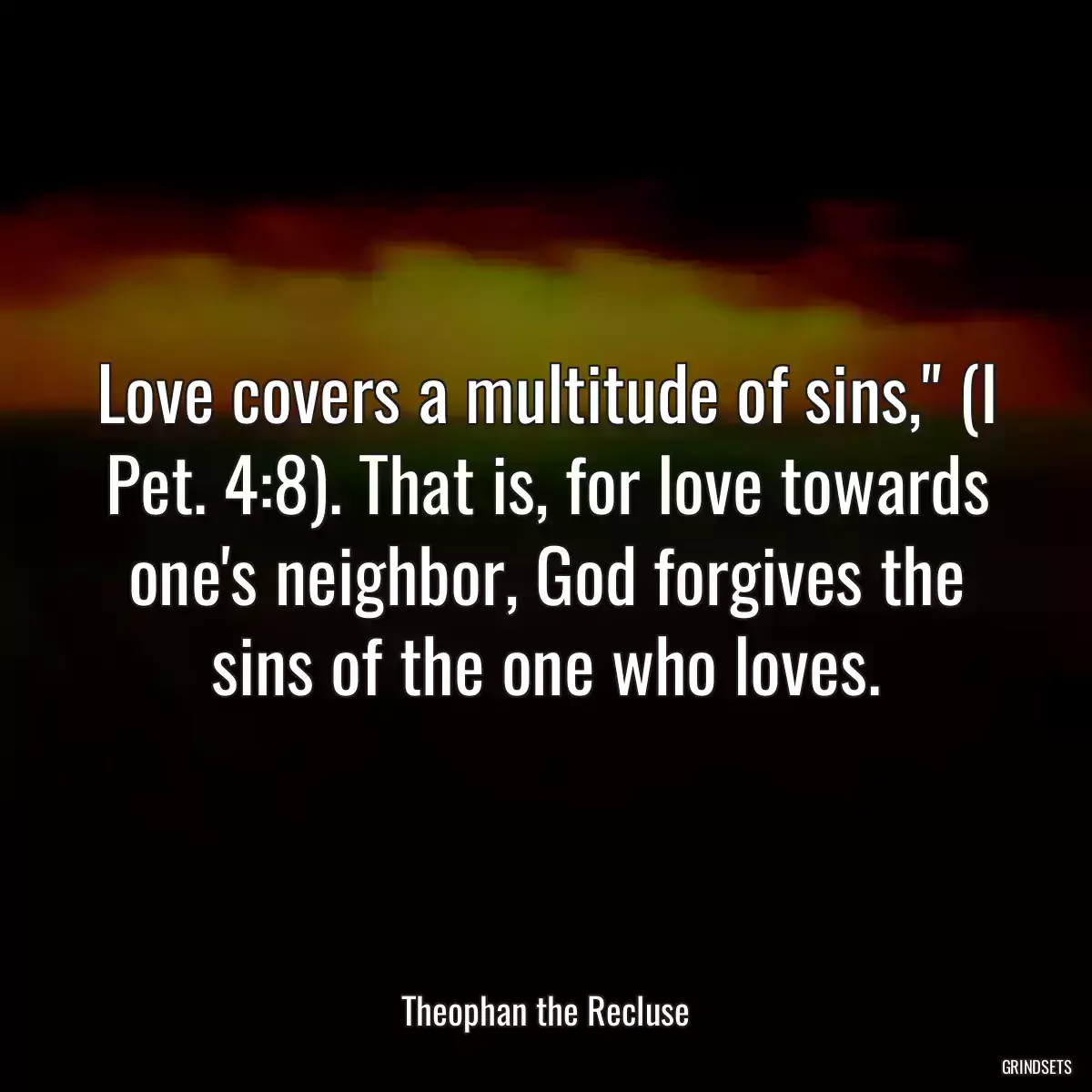 Love covers a multitude of sins,\