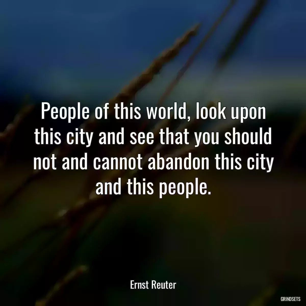 People of this world, look upon this city and see that you should not and cannot abandon this city and this people.