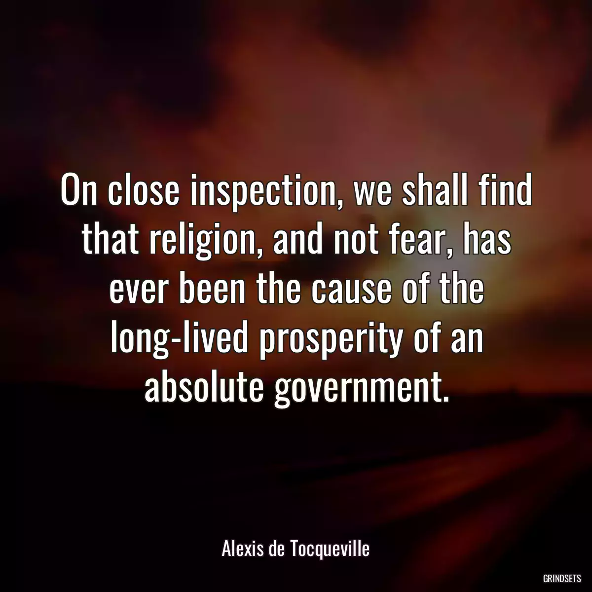 On close inspection, we shall find that religion, and not fear, has ever been the cause of the long-lived prosperity of an absolute government.