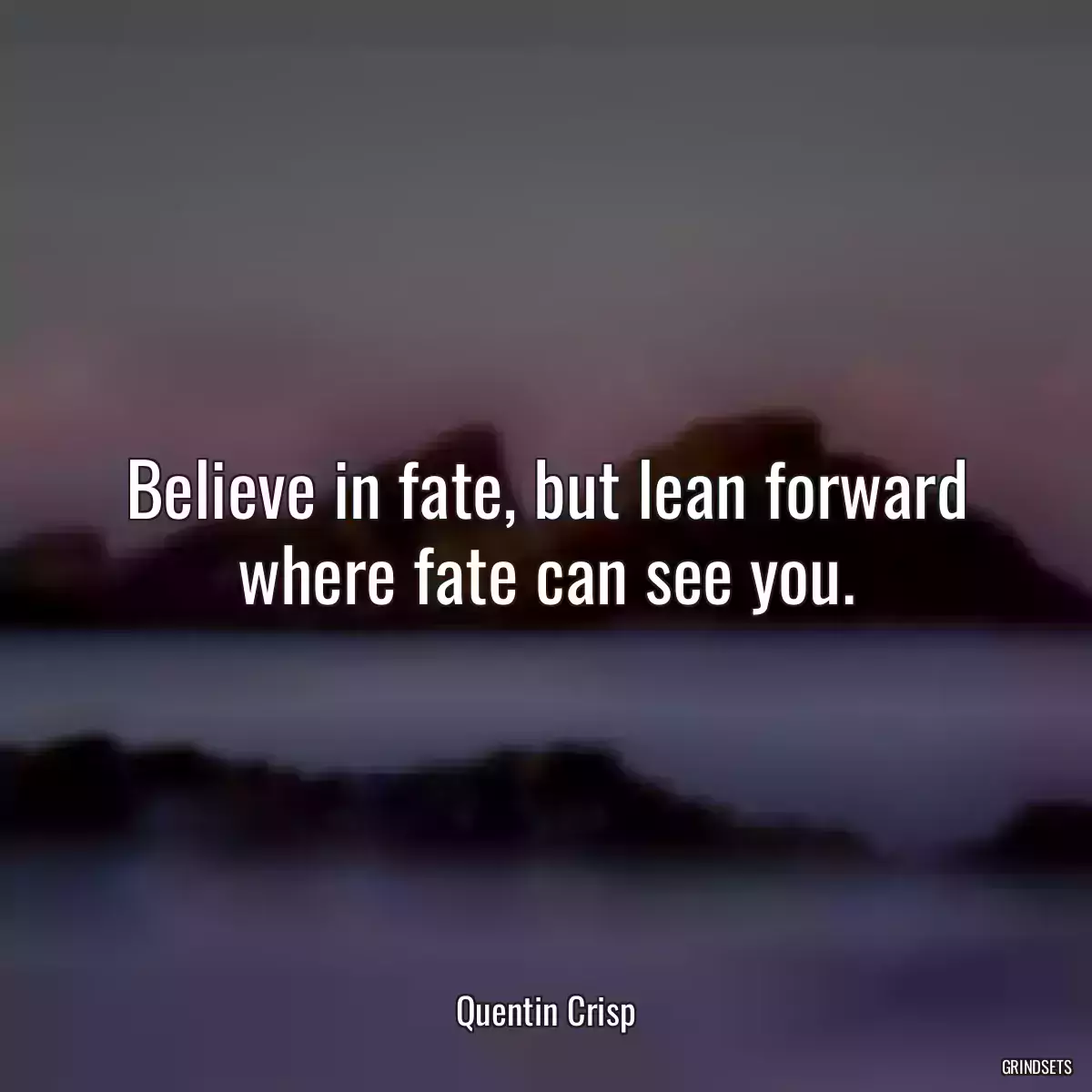 Believe in fate, but lean forward where fate can see you.