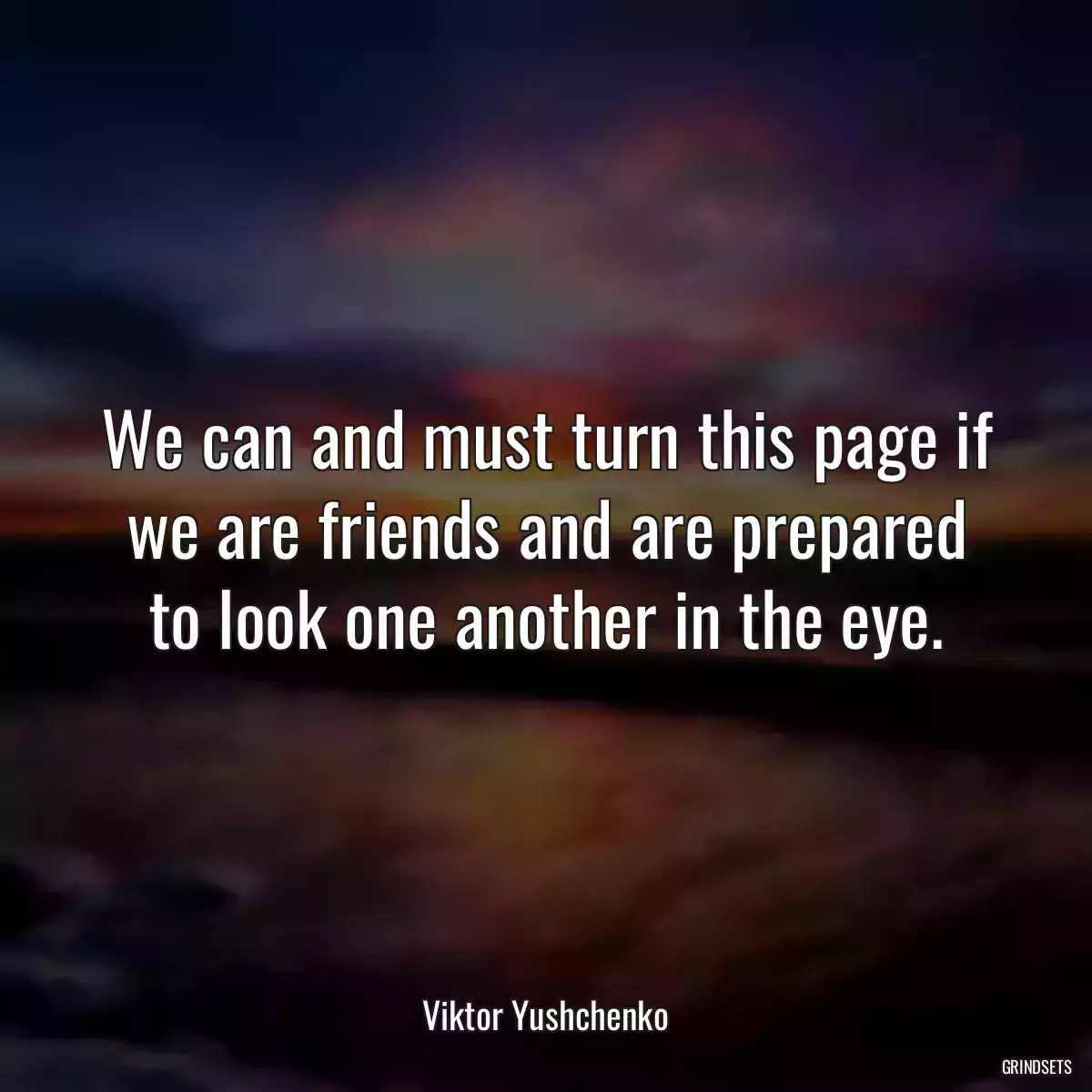 We can and must turn this page if we are friends and are prepared to look one another in the eye.