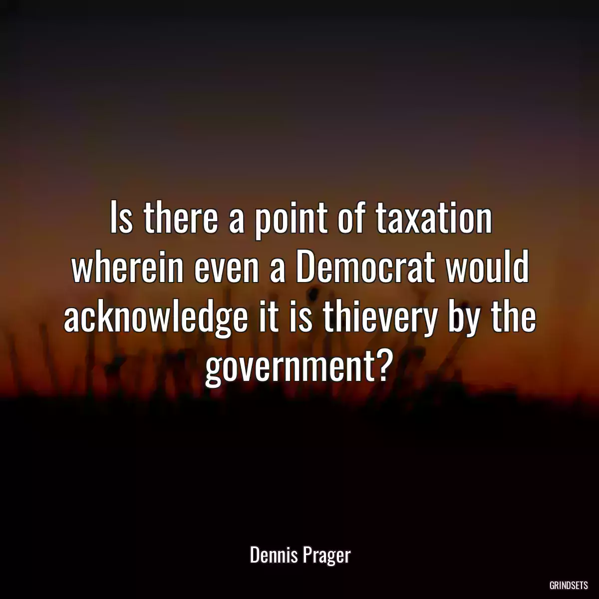 Is there a point of taxation wherein even a Democrat would acknowledge it is thievery by the government?