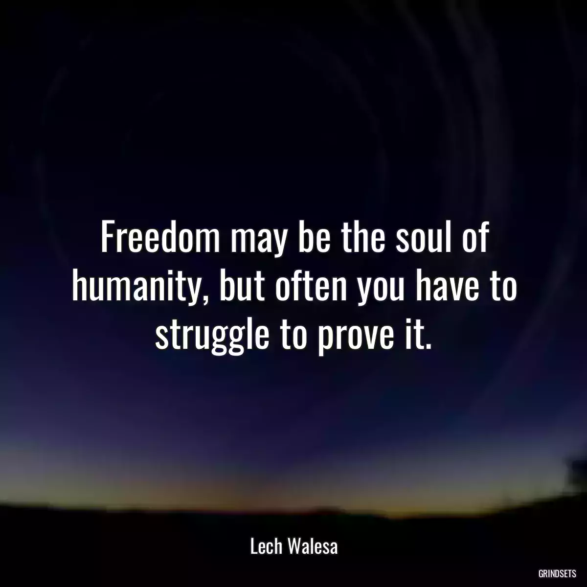 Freedom may be the soul of humanity, but often you have to struggle to prove it.