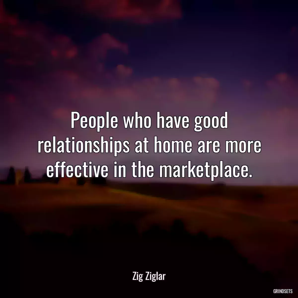 People who have good relationships at home are more effective in the marketplace.