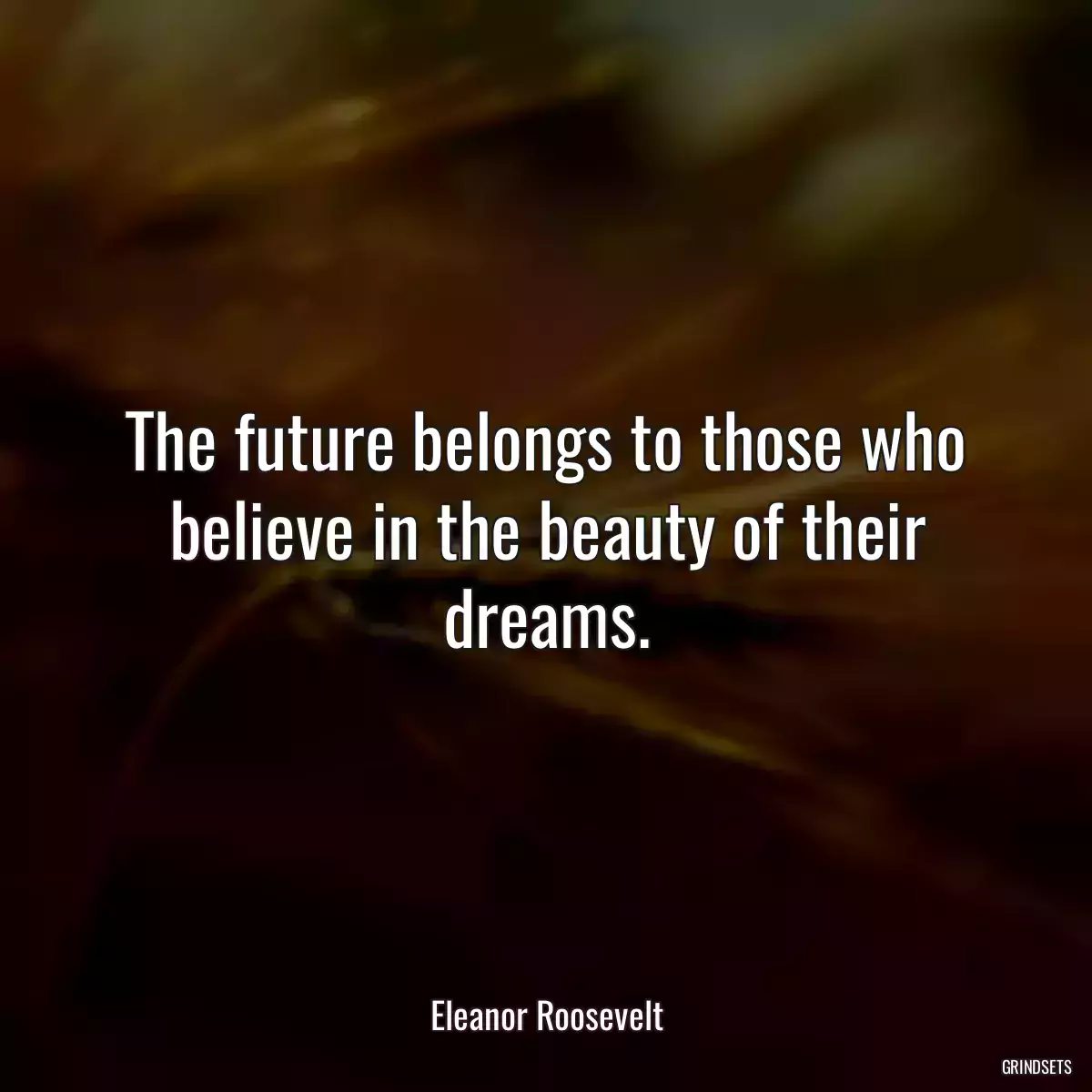 The future belongs to those who believe in the beauty of their dreams.