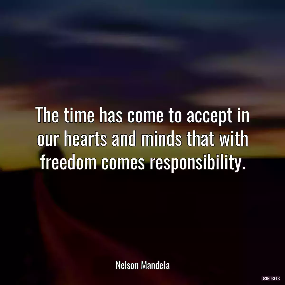 The time has come to accept in our hearts and minds that with freedom comes responsibility.