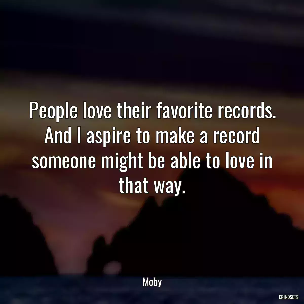 People love their favorite records. And I aspire to make a record someone might be able to love in that way.