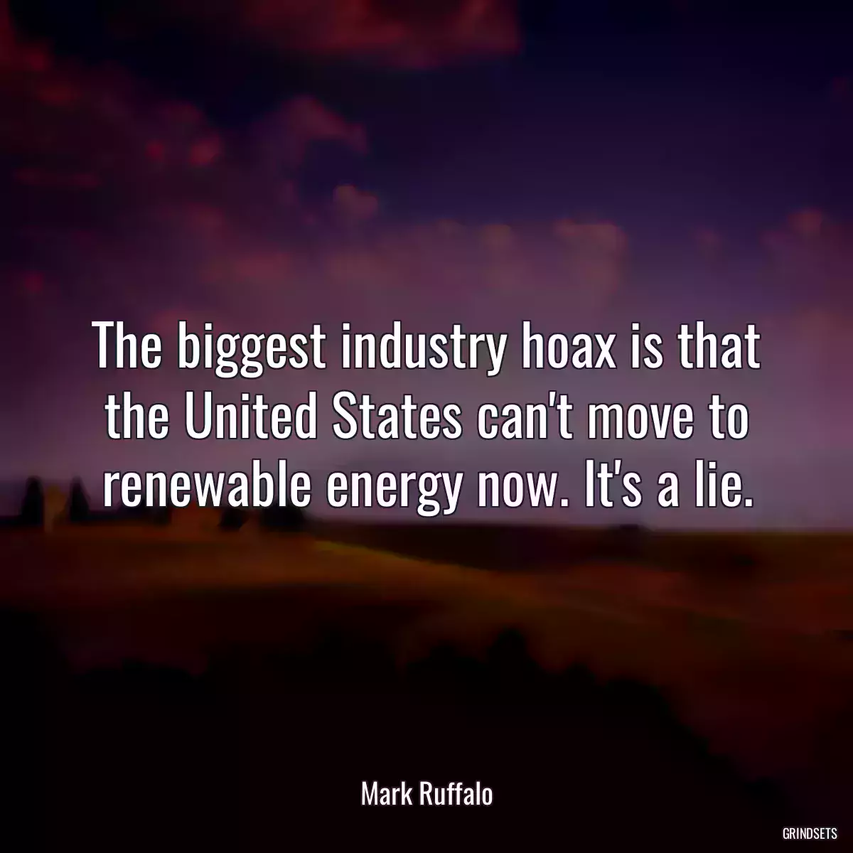 The biggest industry hoax is that the United States can\'t move to renewable energy now. It\'s a lie.