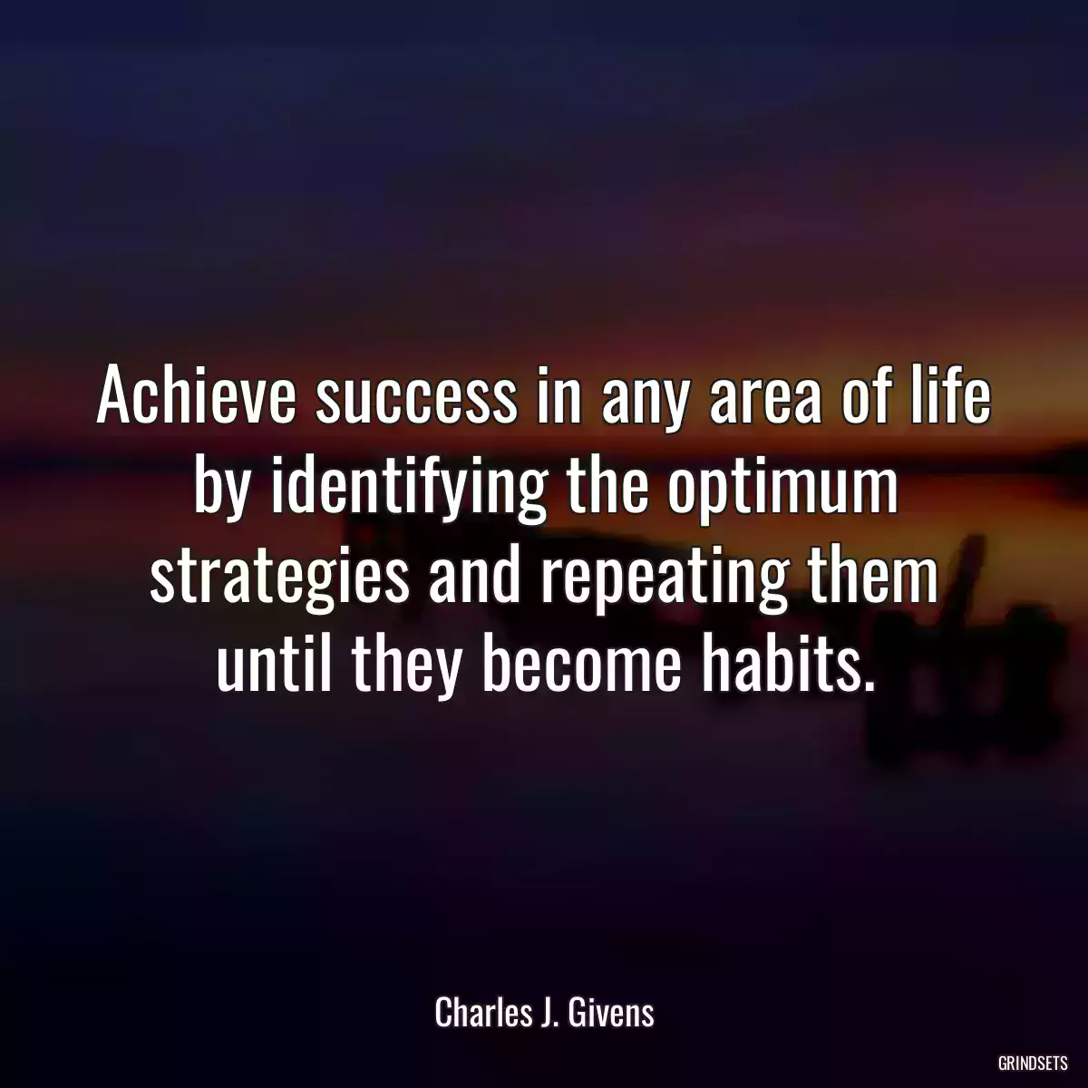 Achieve success in any area of life by identifying the optimum strategies and repeating them until they become habits.