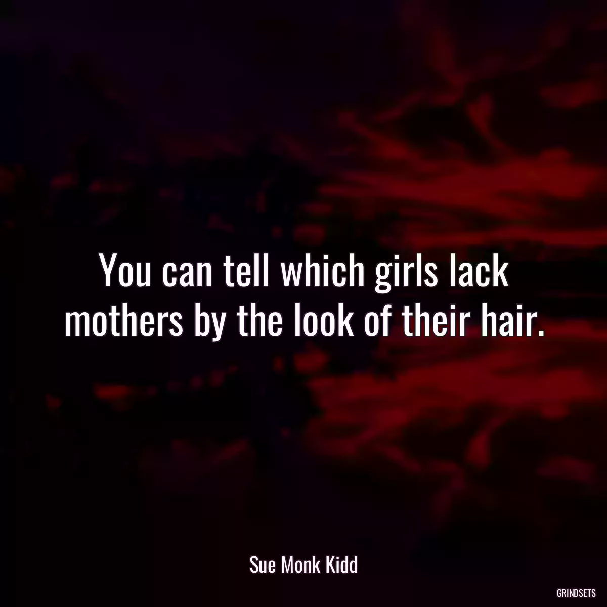 You can tell which girls lack mothers by the look of their hair.