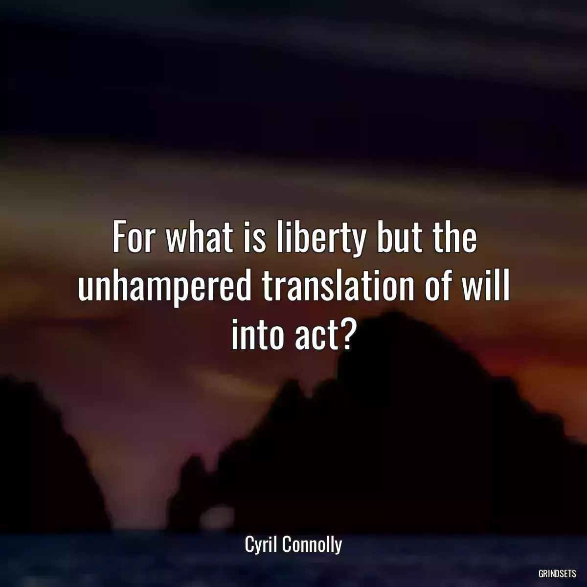 For what is liberty but the unhampered translation of will into act?