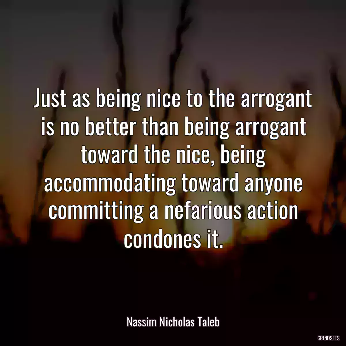 Just as being nice to the arrogant is no better than being arrogant toward the nice, being accommodating toward anyone committing a nefarious action condones it.