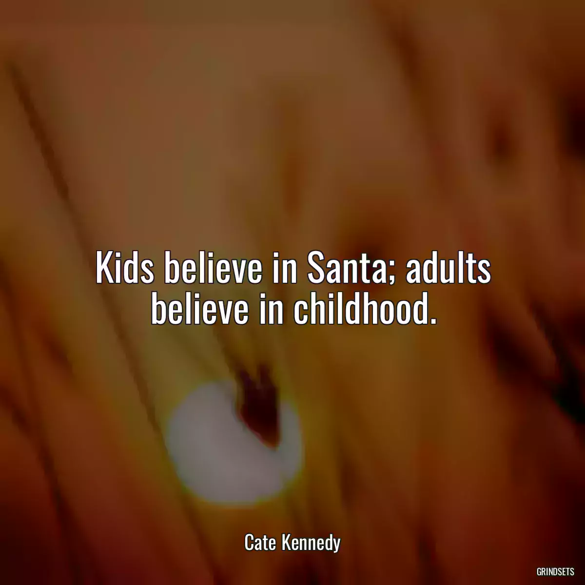 Kids believe in Santa; adults believe in childhood.