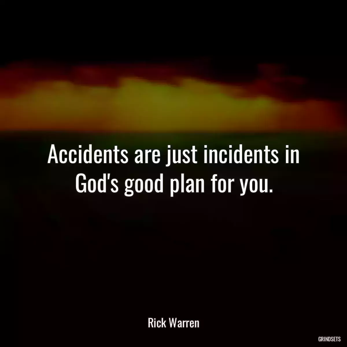 Accidents are just incidents in God\'s good plan for you.