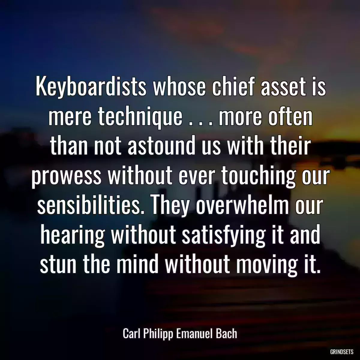 Keyboardists whose chief asset is mere technique . . . more often than not astound us with their prowess without ever touching our sensibilities. They overwhelm our hearing without satisfying it and stun the mind without moving it.