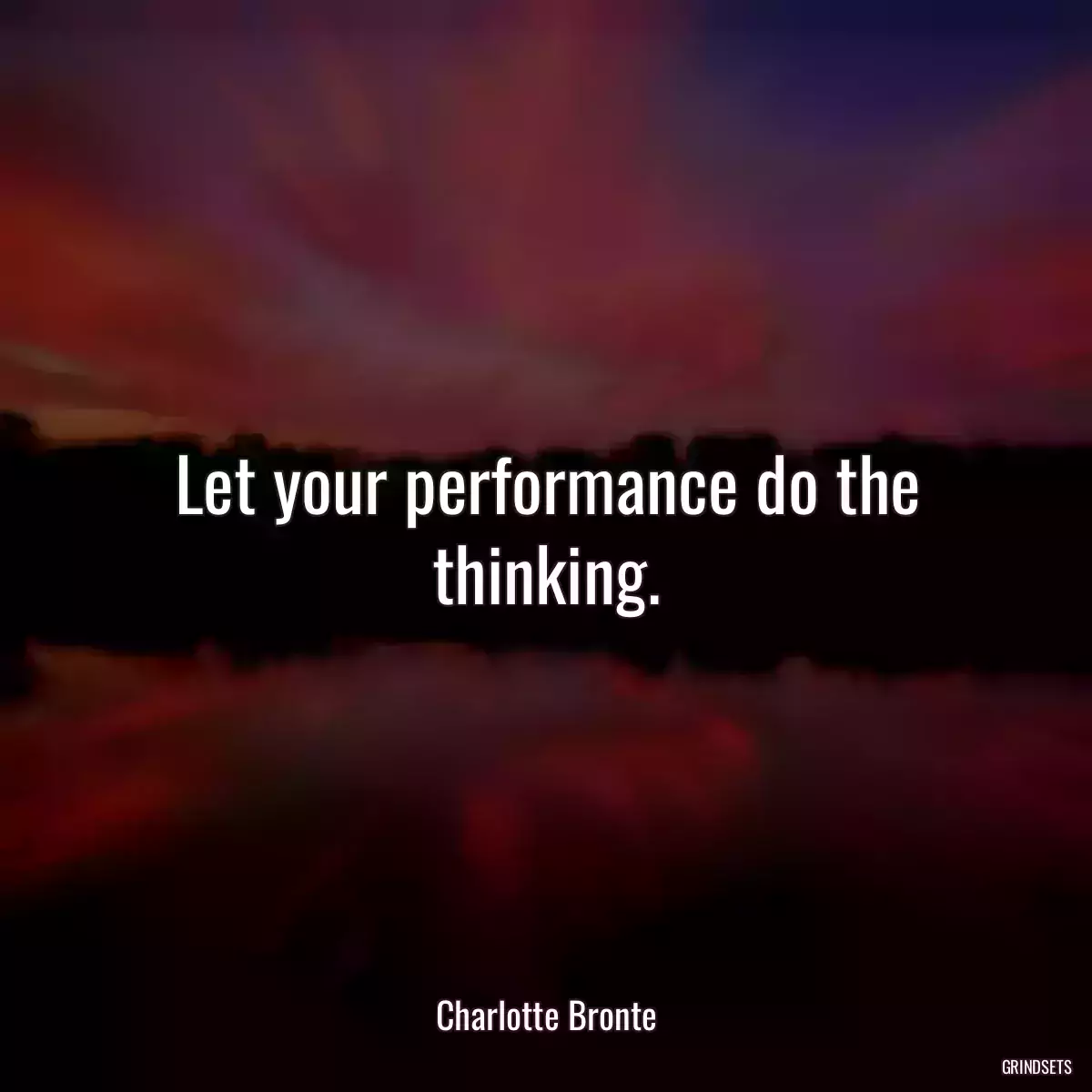 Let your performance do the thinking.