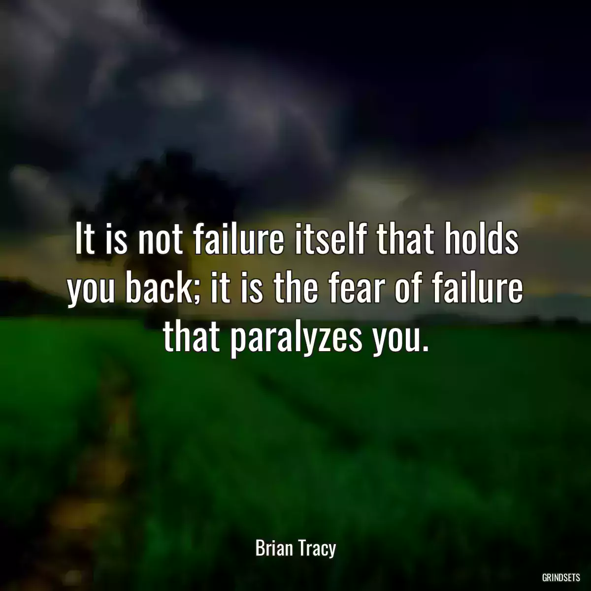 It is not failure itself that holds you back; it is the fear of failure that paralyzes you.