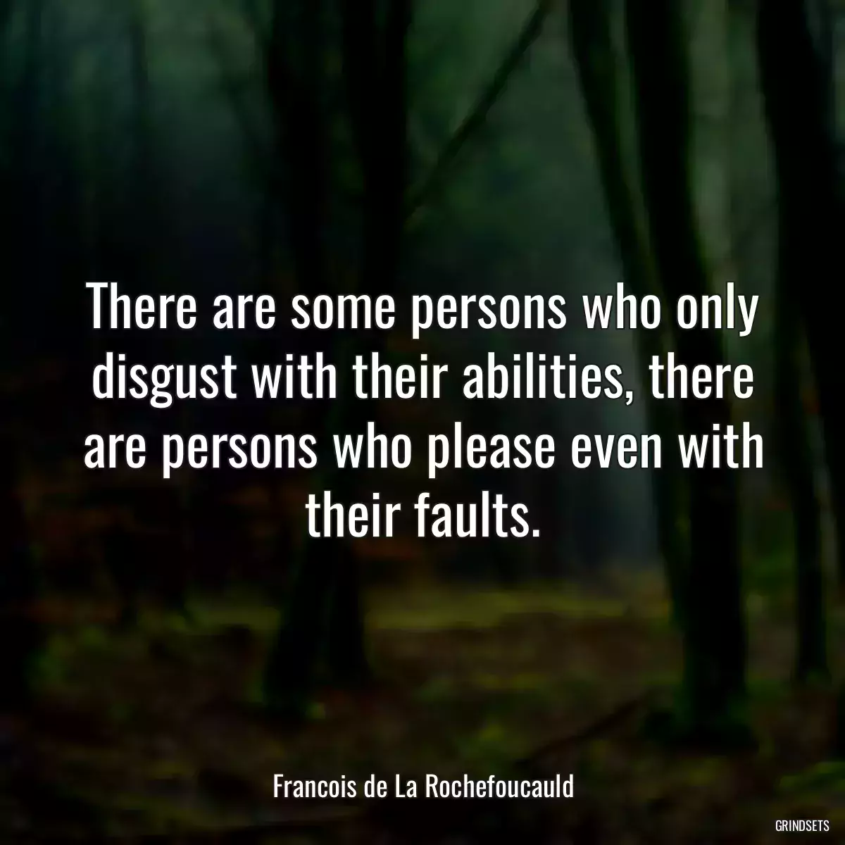 There are some persons who only disgust with their abilities, there are persons who please even with their faults.