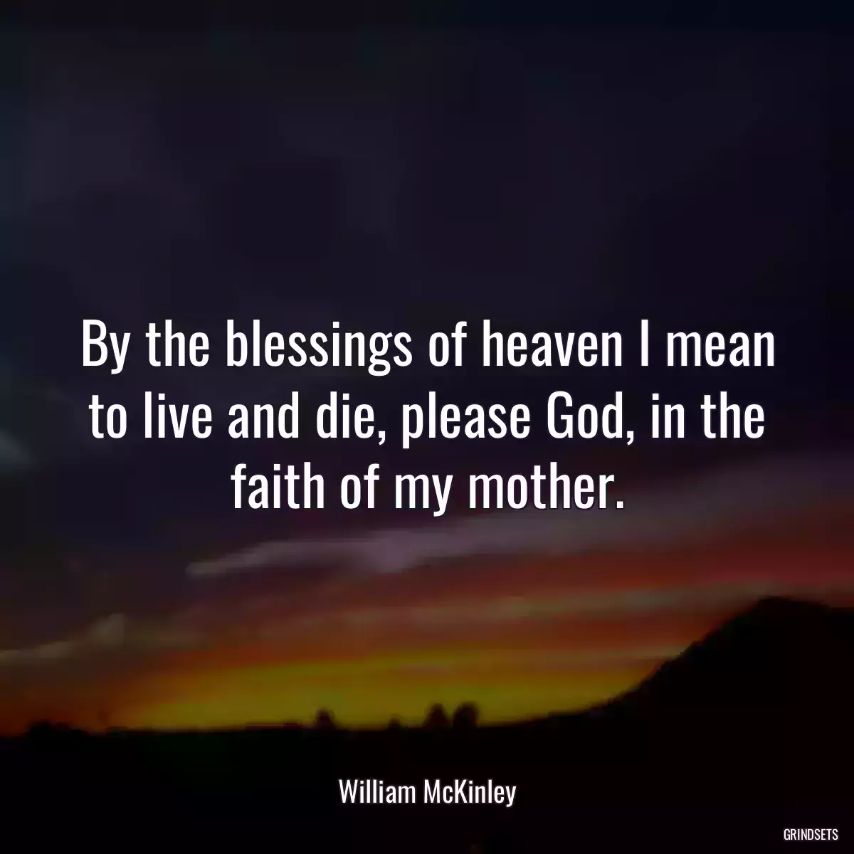 By the blessings of heaven I mean to live and die, please God, in the faith of my mother.