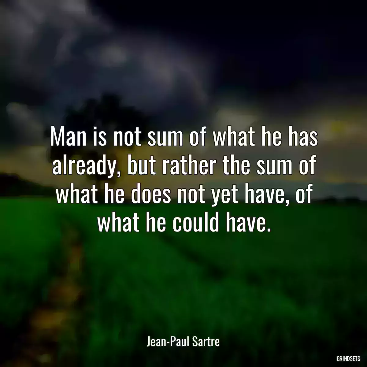 Man is not sum of what he has already, but rather the sum of what he does not yet have, of what he could have.