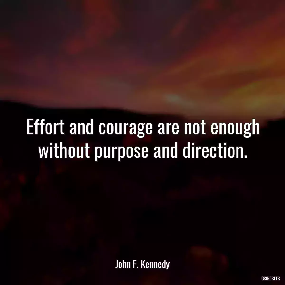 Effort and courage are not enough without purpose and direction.