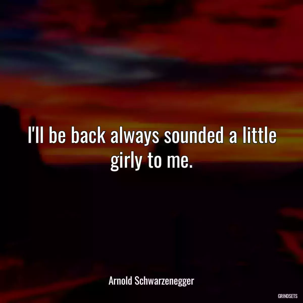 I\'ll be back always sounded a little girly to me.