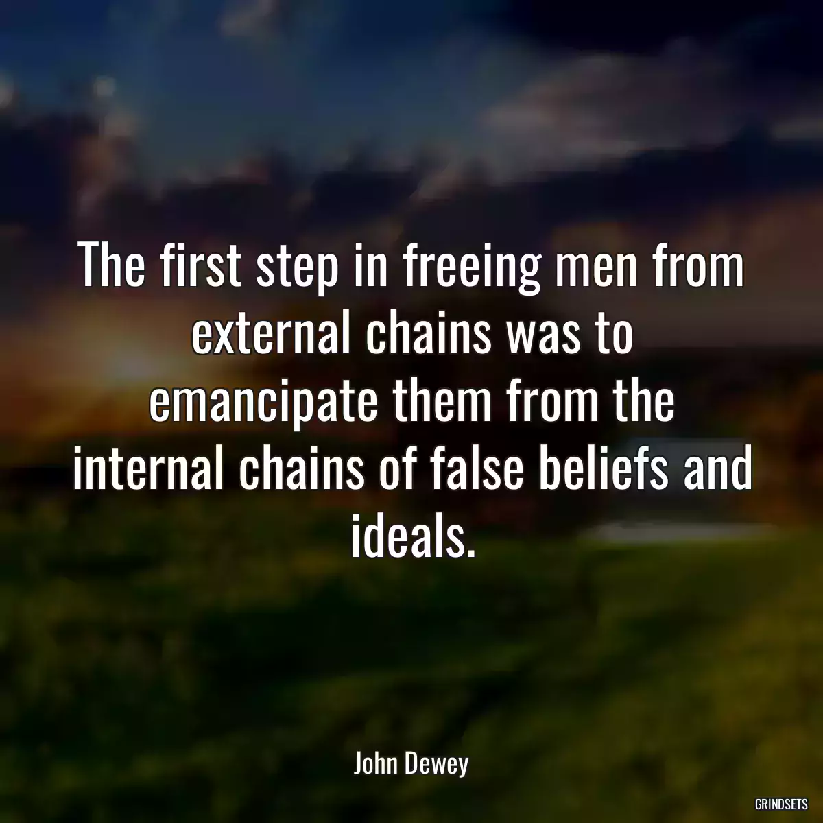 The first step in freeing men from external chains was to emancipate them from the internal chains of false beliefs and ideals.