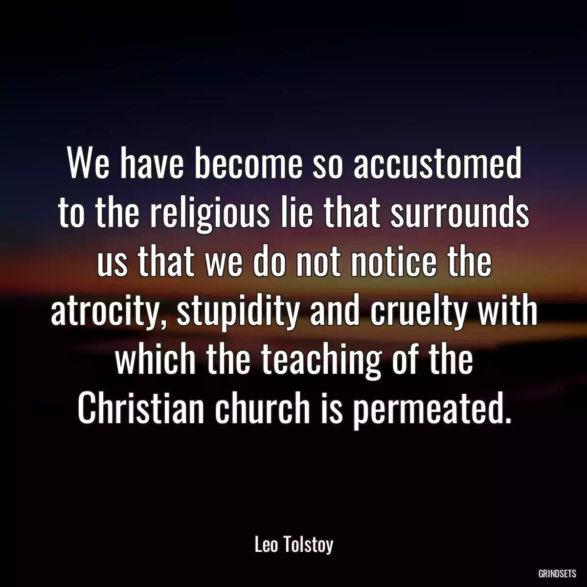 We have become so accustomed to the religious lie that surrounds us that we do not notice the atrocity, stupidity and cruelty with which the teaching of the Christian church is permeated.