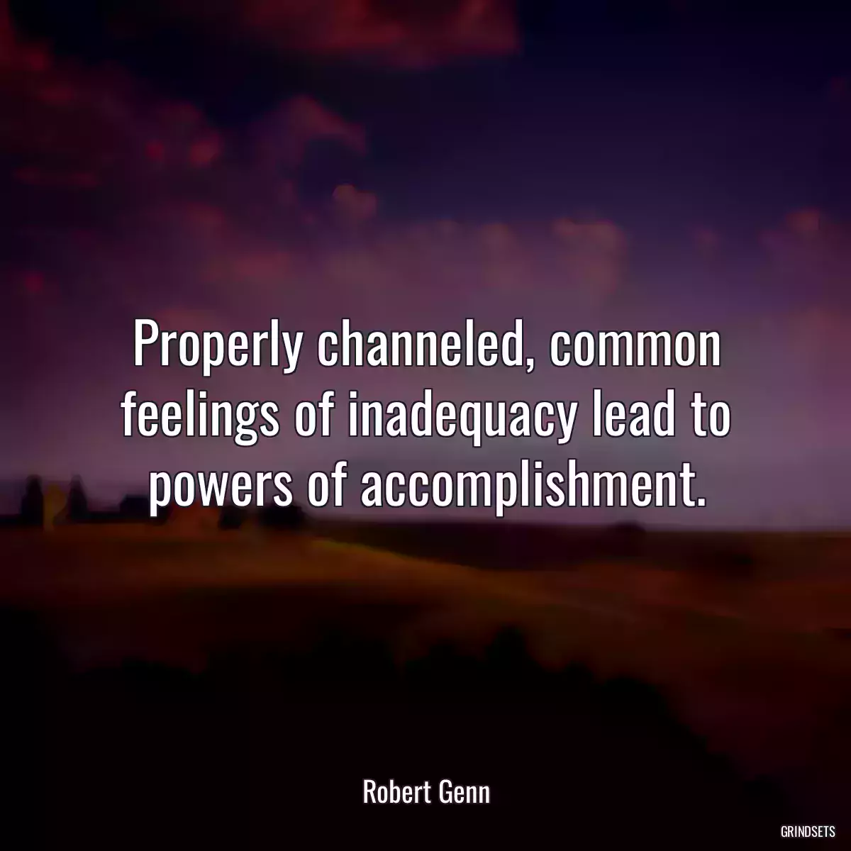 Properly channeled, common feelings of inadequacy lead to powers of accomplishment.