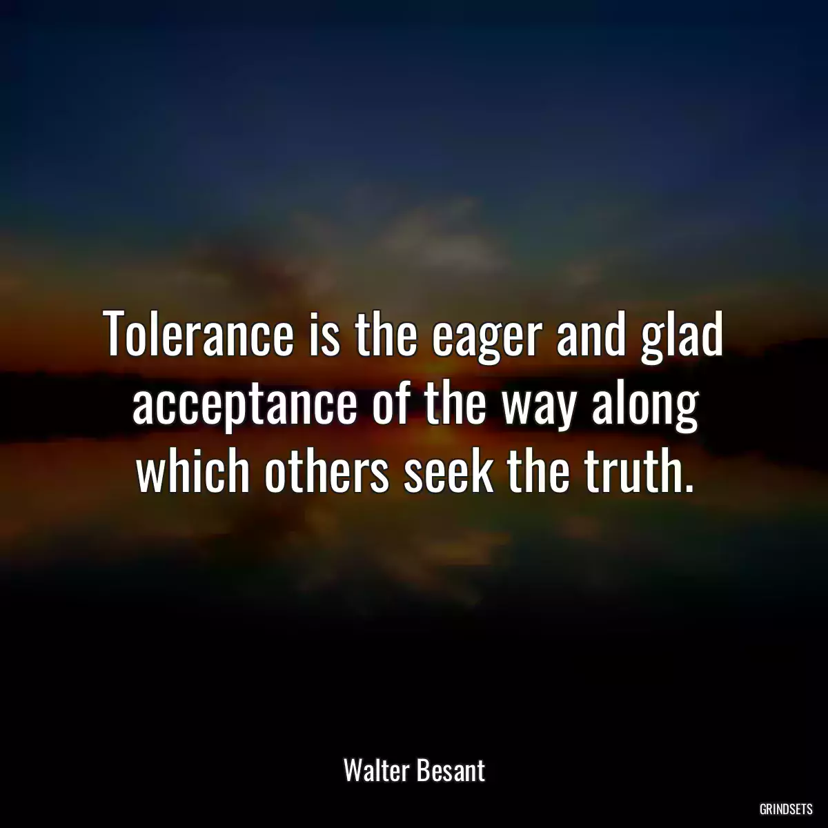 Tolerance is the eager and glad acceptance of the way along which others seek the truth.