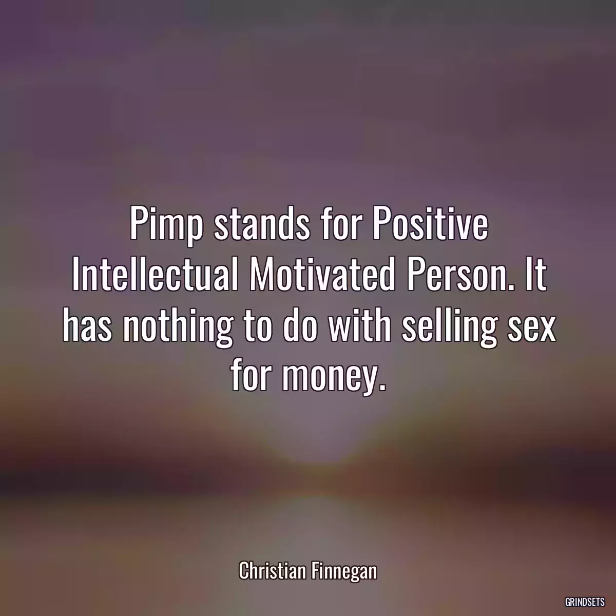 Pimp stands for Positive Intellectual Motivated Person. It has nothing to do with selling sex for money.