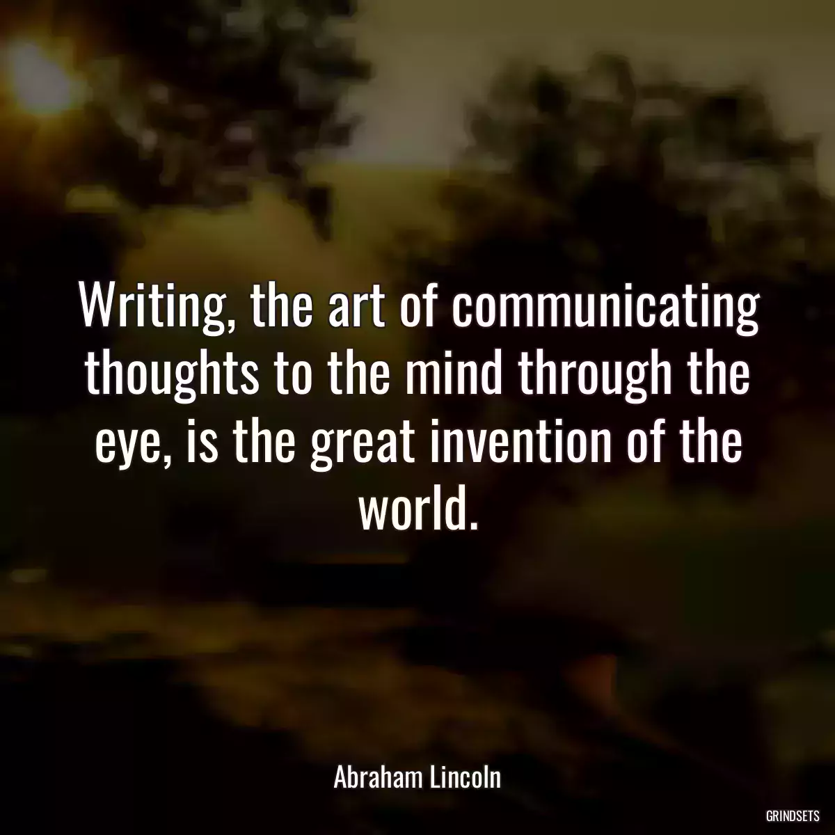 Writing, the art of communicating thoughts to the mind through the eye, is the great invention of the world.