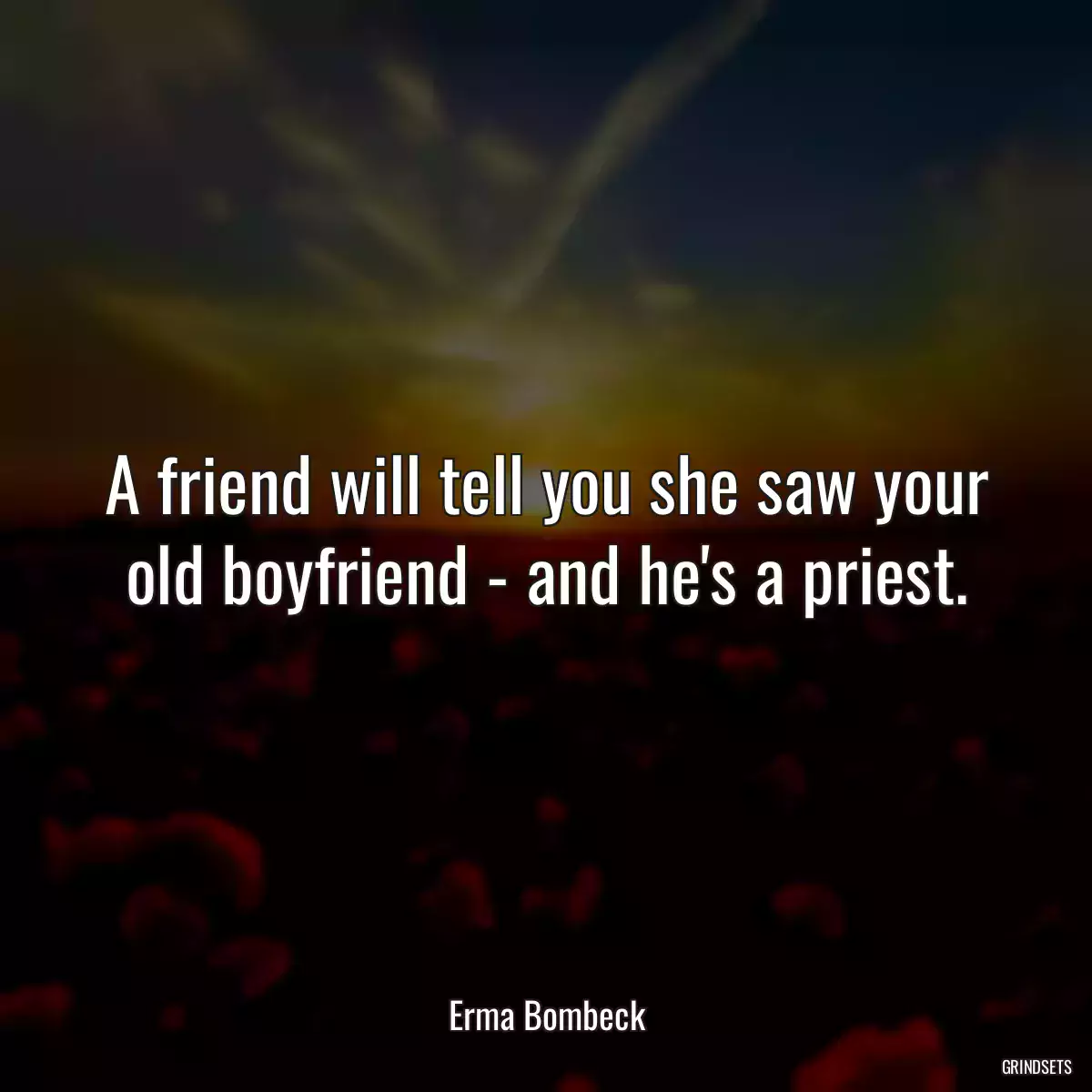 A friend will tell you she saw your old boyfriend - and he\'s a priest.