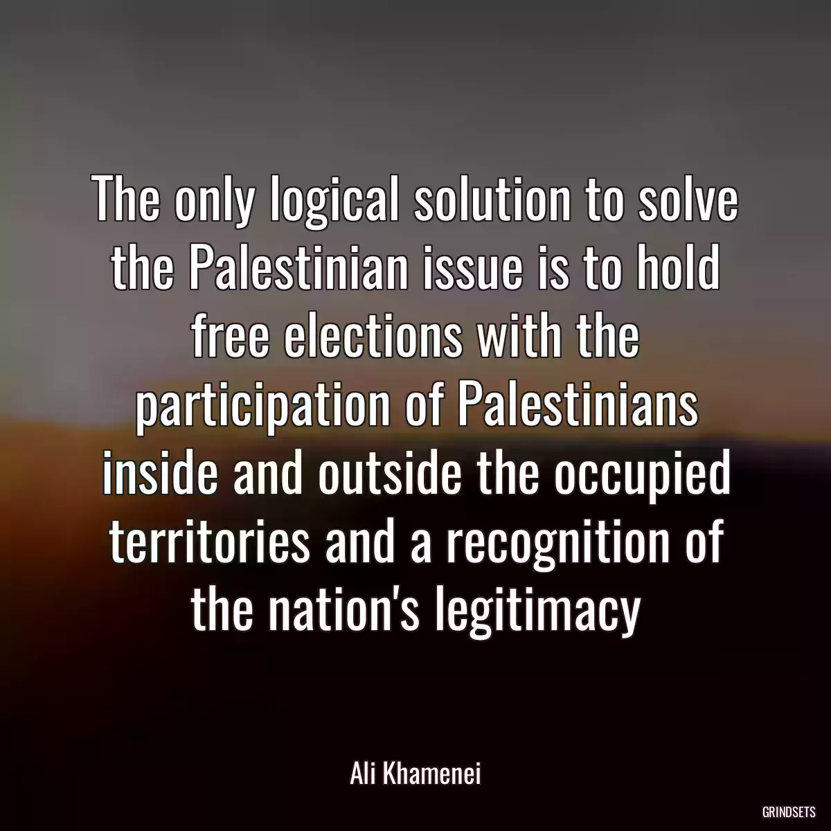 The only logical solution to solve the Palestinian issue is to hold free elections with the participation of Palestinians inside and outside the occupied territories and a recognition of the nation\'s legitimacy