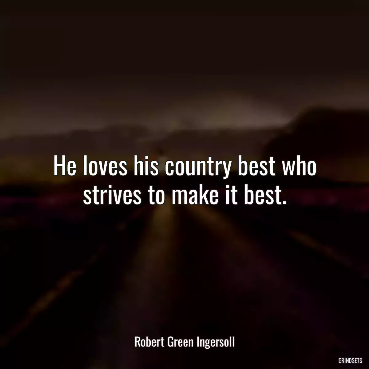 He loves his country best who strives to make it best.